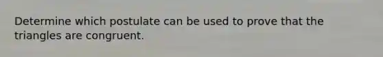 Determine which postulate can be used to prove that the triangles are congruent.