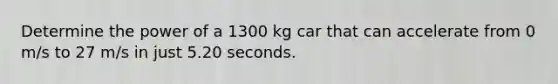 Determine the power of a 1300 kg car that can accelerate from 0 m/s to 27 m/s in just 5.20 seconds.