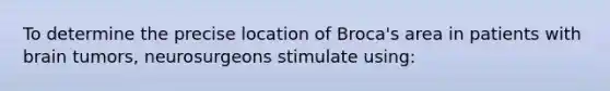 To determine the precise location of Broca's area in patients with brain tumors, neurosurgeons stimulate using: