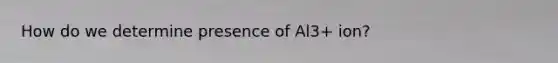 How do we determine presence of Al3+ ion?