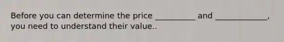 Before you can determine the price __________ and _____________, you need to understand their value..