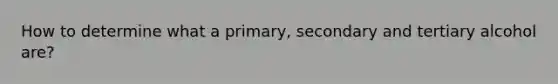 How to determine what a primary, secondary and tertiary alcohol are?