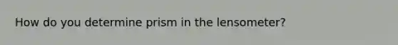 How do you determine prism in the lensometer?