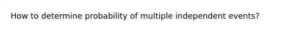 How to determine probability of multiple independent events?