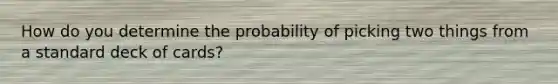 How do you determine the probability of picking two things from a standard deck of cards?