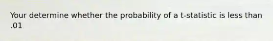 Your determine whether the probability of a t-statistic is <a href='https://www.questionai.com/knowledge/k7BtlYpAMX-less-than' class='anchor-knowledge'>less than</a> .01