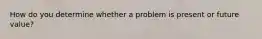 How do you determine whether a problem is present or future value?