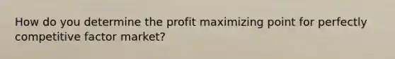 How do you determine the profit maximizing point for perfectly competitive factor market?