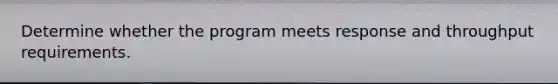 Determine whether the program meets response and throughput requirements.