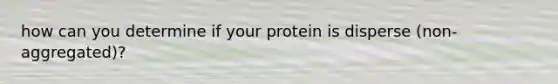 how can you determine if your protein is disperse (non-aggregated)?