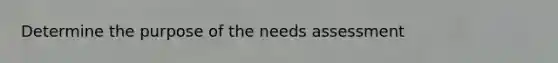 Determine the purpose of the needs assessment