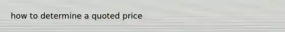 how to determine a quoted price