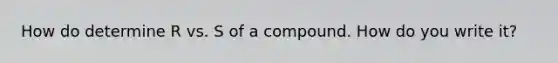 How do determine R vs. S of a compound. How do you write it?