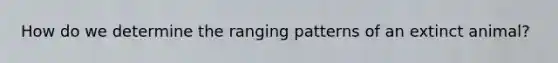 How do we determine the ranging patterns of an extinct animal?