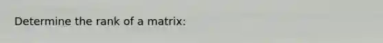 Determine the rank of a matrix: