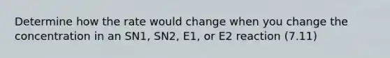 Determine how the rate would change when you change the concentration in an SN1, SN2, E1, or E2 reaction (7.11)