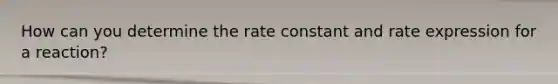 How can you determine the rate constant and rate expression for a reaction?