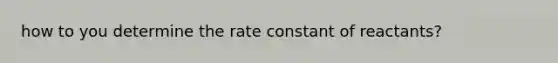 how to you determine the rate constant of reactants?