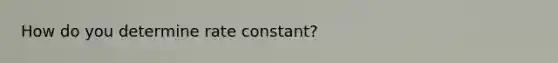 How do you determine rate constant?