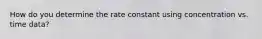 How do you determine the rate constant using concentration vs. time data?