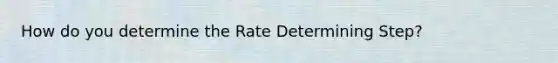 How do you determine the Rate Determining Step?