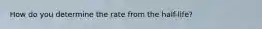 How do you determine the rate from the half-life?