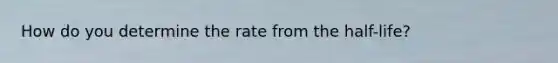 How do you determine the rate from the half-life?