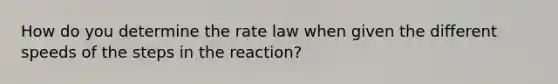 How do you determine the rate law when given the different speeds of the steps in the reaction?