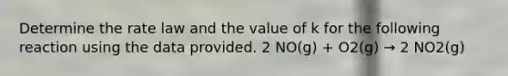 Determine the rate law and the value of k for the following reaction using the data provided. 2 NO(g) + O2(g) → 2 NO2(g)