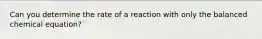 Can you determine the rate of a reaction with only the balanced chemical equation?