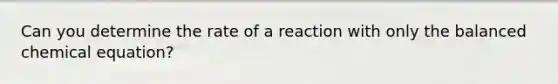 Can you determine the rate of a reaction with only the balanced chemical equation?