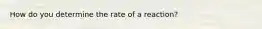 How do you determine the rate of a reaction?