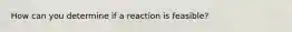 How can you determine if a reaction is feasible?