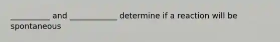 __________ and ____________ determine if a reaction will be spontaneous