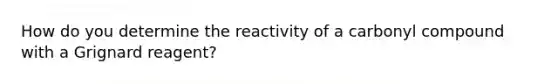 How do you determine the reactivity of a carbonyl compound with a Grignard reagent?