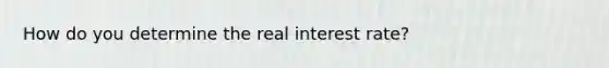 How do you determine the real interest rate?