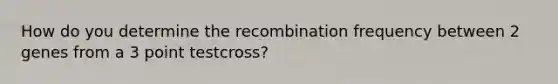 How do you determine the recombination frequency between 2 genes from a 3 point testcross?