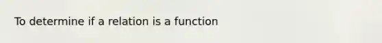 To determine if a relation is a function