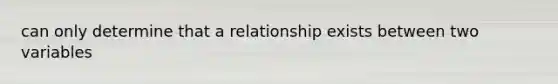 can only determine that a relationship exists between two variables