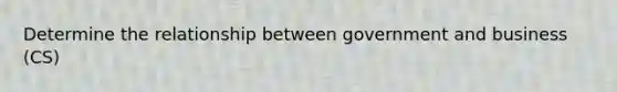 Determine the relationship between government and business (CS)