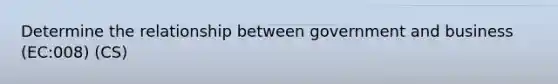 Determine the relationship between government and business (EC:008) (CS)