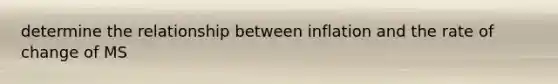 determine the relationship between inflation and the rate of change of MS