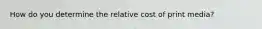 How do you determine the relative cost of print media?