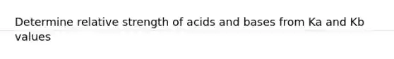 Determine relative strength of acids and bases from Ka and Kb values