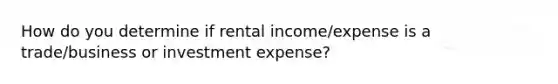 How do you determine if rental income/expense is a trade/business or investment expense?