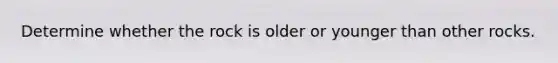 Determine whether the rock is older or younger than other rocks.