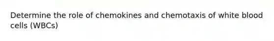 Determine the role of chemokines and chemotaxis of white blood cells (WBCs)