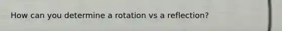 How can you determine a rotation vs a reflection?