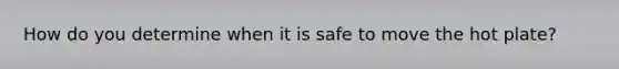 How do you determine when it is safe to move the hot plate?