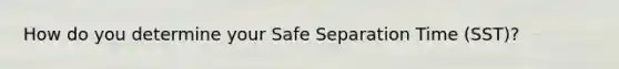 How do you determine your Safe Separation Time (SST)?